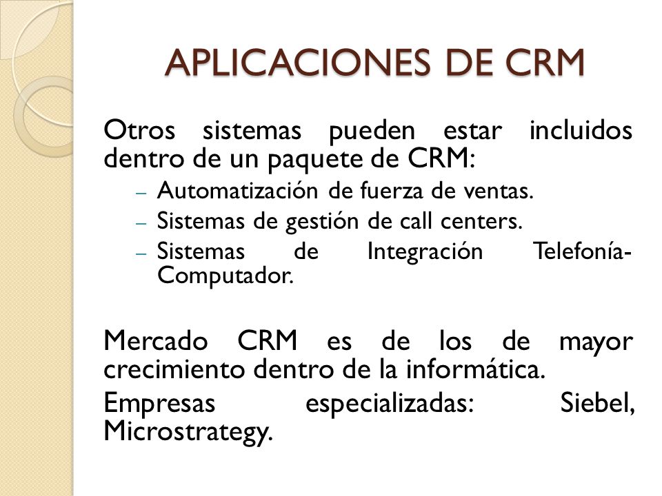 APLICACIONES DE CRM Otros sistemas pueden estar incluidos dentro de un paquete de CRM: Automatización de fuerza de ventas.