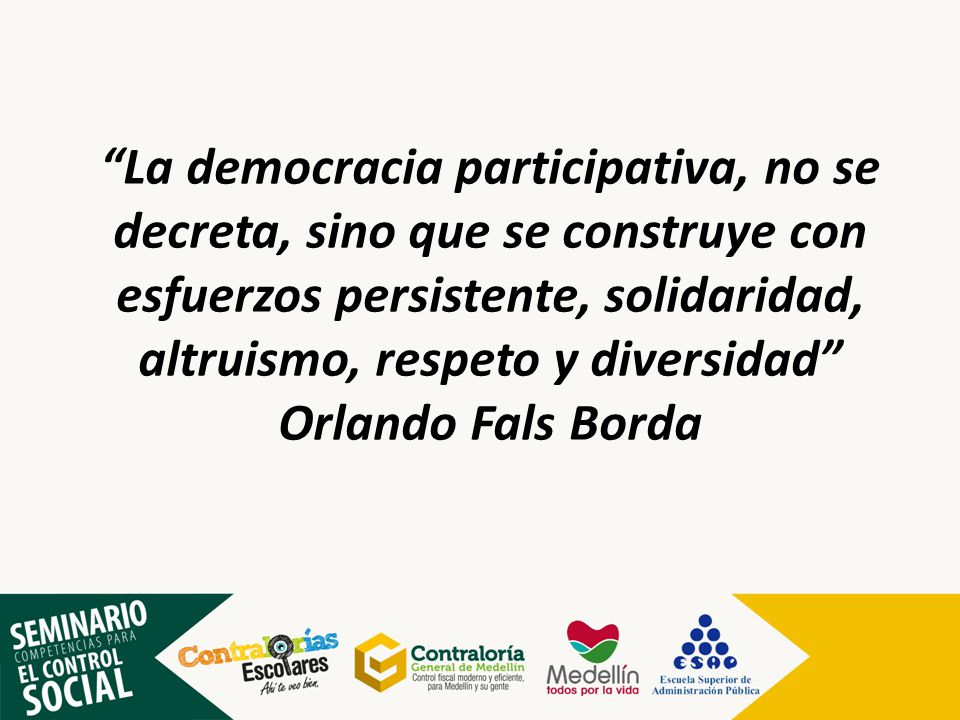 La democracia participativa, no se decreta, sino que se construye con esfuerzos persistente, solidaridad, altruismo, respeto y diversidad Orlando Fals Borda
