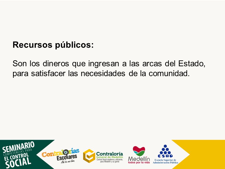 Recursos públicos: Son los dineros que ingresan a las arcas del Estado, para satisfacer las necesidades de la comunidad.