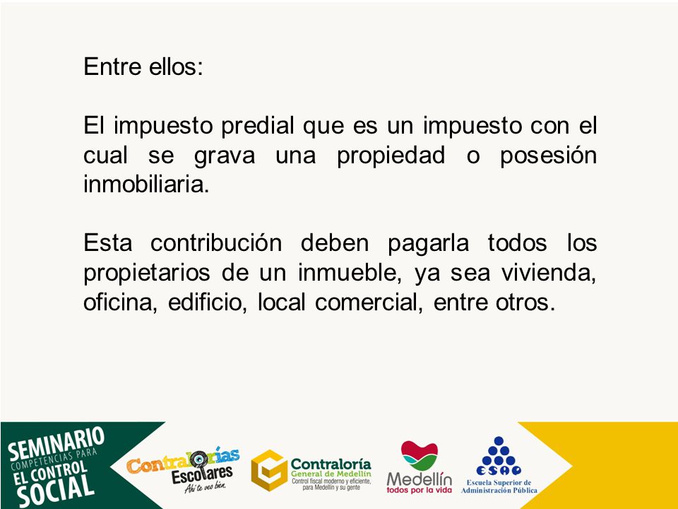 Entre ellos: El impuesto predial que es un impuesto con el cual se grava una propiedad o posesión inmobiliaria.