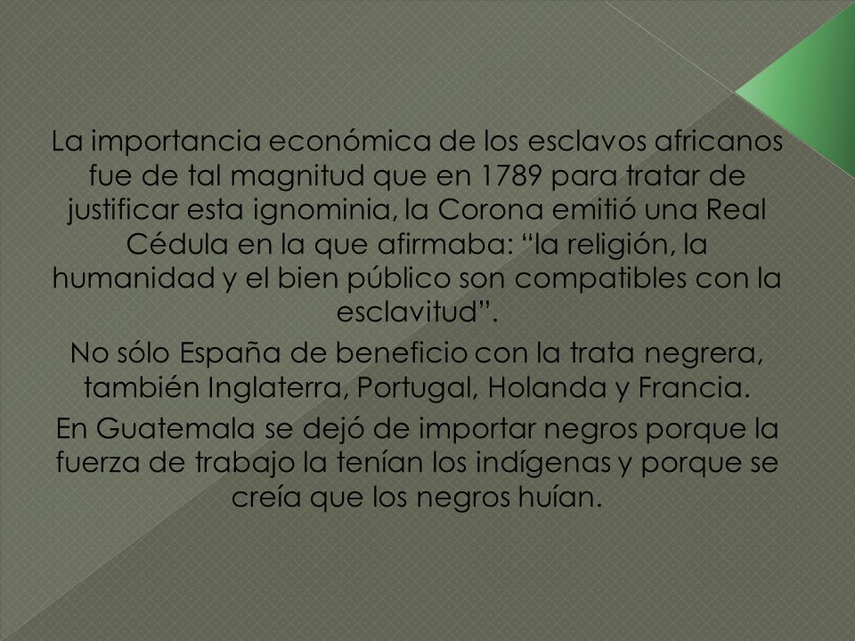 La importancia económica de los esclavos africanos fue de tal magnitud que en 1789 para tratar de justificar esta ignominia, la Corona emitió una Real Cédula en la que afirmaba: la religión, la humanidad y el bien público son compatibles con la esclavitud .