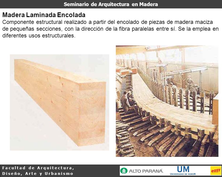 Madera Laminada Encolada Componente estructural realizado a partir del encolado de piezas de madera maciza de pequeñas secciones, con la dirección de la fibra paralelas entre sí.
