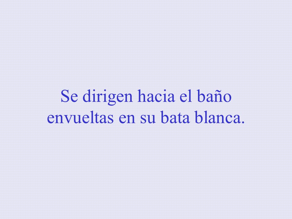 Se dirigen hacia el baño envueltas en su bata blanca.