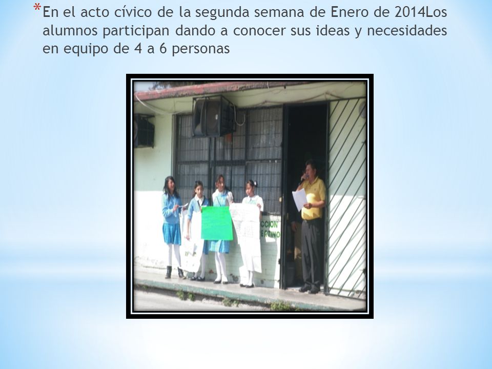 En el acto cívico de la segunda semana de Enero de 2014Los alumnos participan dando a conocer sus ideas y necesidades en equipo de 4 a 6 personas