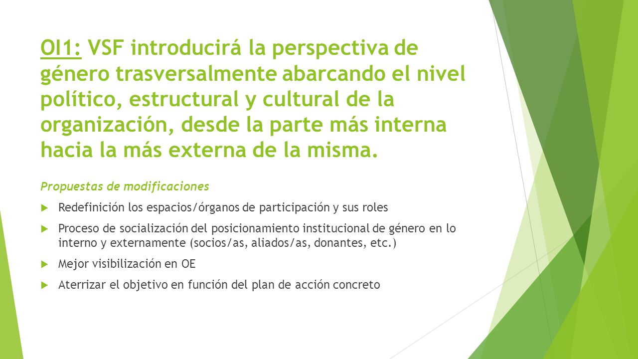 OI1: VSF introducirá la perspectiva de género trasversalmente abarcando el nivel político, estructural y cultural de la organización, desde la parte más interna hacia la más externa de la misma.
