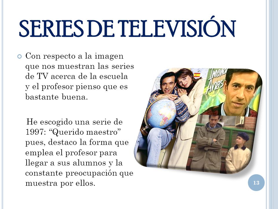 SERIES DE TELEVISIÓN Con respecto a la imagen que nos muestran las series de TV acerca de la escuela y el profesor pienso que es bastante buena.
