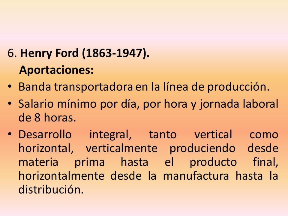 6. Henry Ford ( ). Aportaciones: Banda transportadora en la línea de producción.