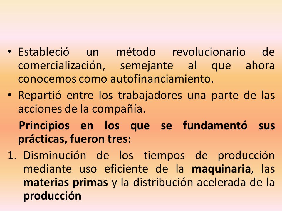 Estableció un método revolucionario de comercialización, semejante al que ahora conocemos como autofinanciamiento.