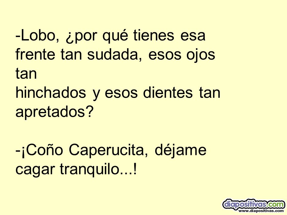 -Lobo, ¿por qué tienes esa frente tan sudada, esos ojos tan hinchados y esos dientes tan apretados.