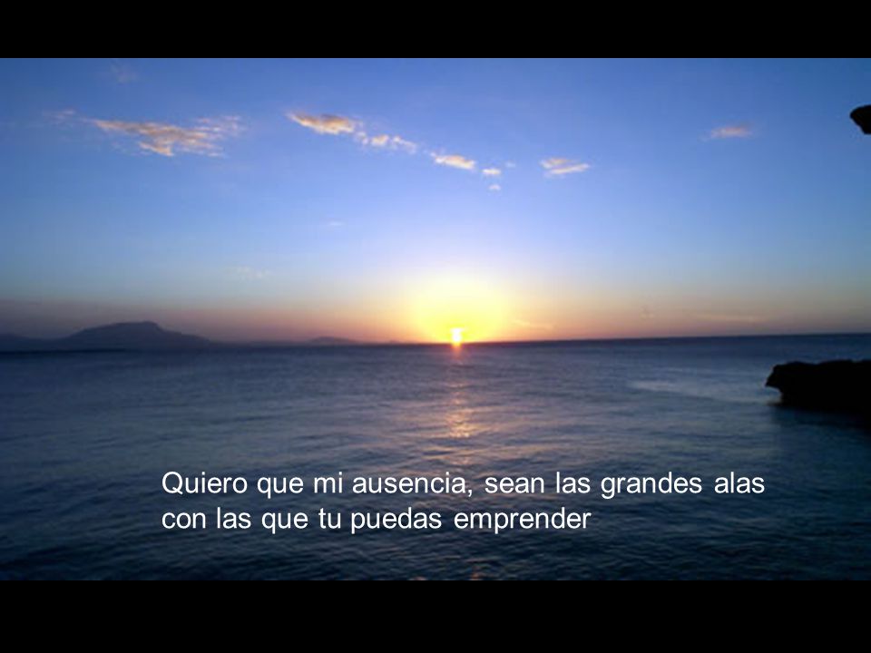 Quiero que mi ausencia, sean las grandes alas con las que tu puedas emprender