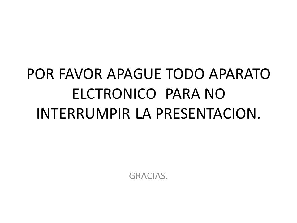 POR FAVOR APAGUE TODO APARATO ELCTRONICO PARA NO INTERRUMPIR LA PRESENTACION.