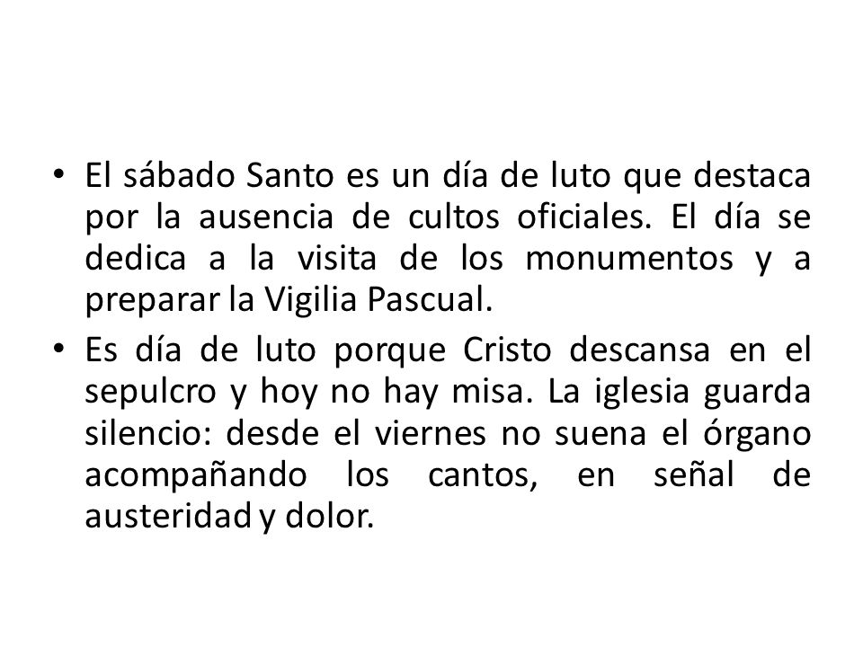 El sábado Santo es un día de luto que destaca por la ausencia de cultos oficiales. El día se dedica a la visita de los monumentos y a preparar la Vigilia Pascual.