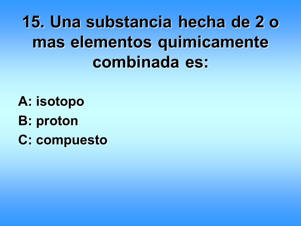 15. Una substancia hecha de 2 o mas elementos quimicamente combinada es: