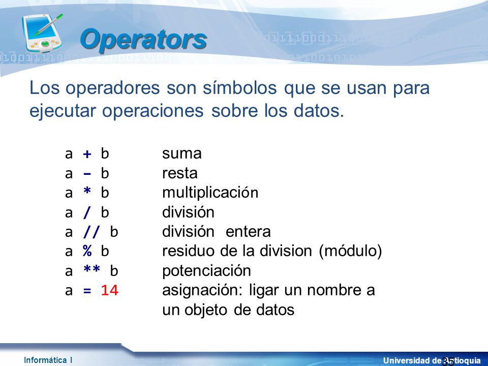Operators Los operadores son símbolos que se usan para ejecutar operaciones sobre los datos. a + b suma.