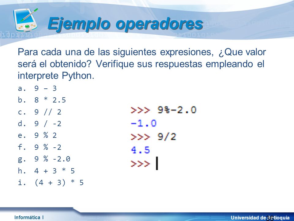 Ejemplo operadores Para cada una de las siguientes expresiones, ¿Que valor será el obtenido Verifique sus respuestas empleando el interprete Python.