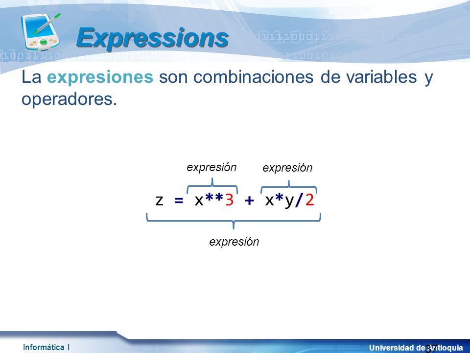 Expressions La expresiones son combinaciones de variables y operadores. expresión. z = x**3 + x*y/2.