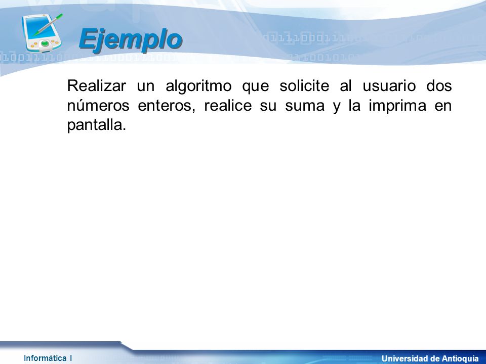 Ejemplo Realizar un algoritmo que solicite al usuario dos números enteros, realice su suma y la imprima en pantalla.