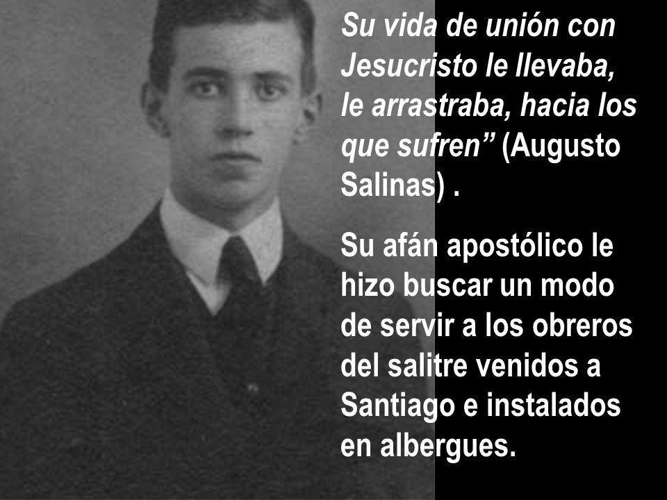 Su vida de unión con Jesucristo le llevaba, le arrastraba, hacia los que sufren (Augusto Salinas) .