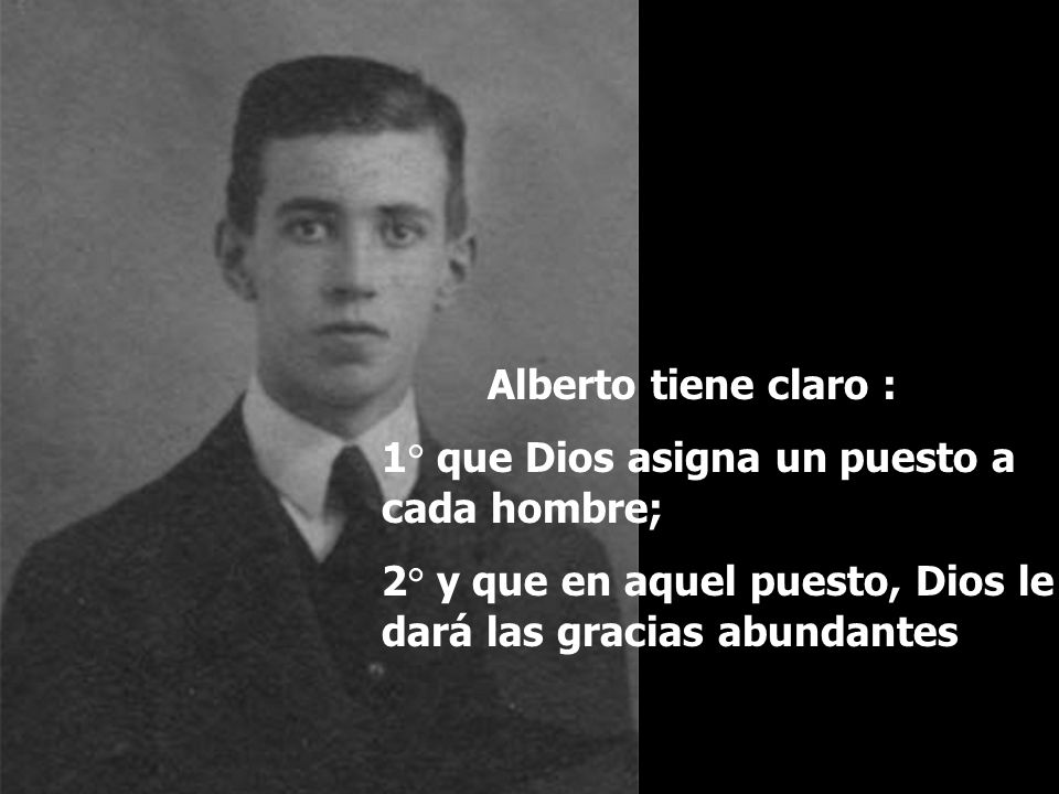 Alberto tiene claro : 1° que Dios asigna un puesto a cada hombre; 2° y que en aquel puesto, Dios le dará las gracias abundantes.
