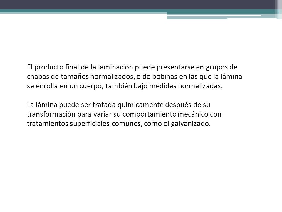 El producto final de la laminación puede presentarse en grupos de chapas de tamaños normalizados, o de bobinas en las que la lámina se enrolla en un cuerpo, también bajo medidas normalizadas.