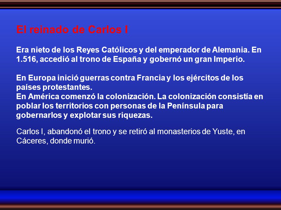 El reinado de Carlos I Era nieto de los Reyes Católicos y del emperador de Alemania. En 1.516, accedió al trono de España y gobernó un gran Imperio.