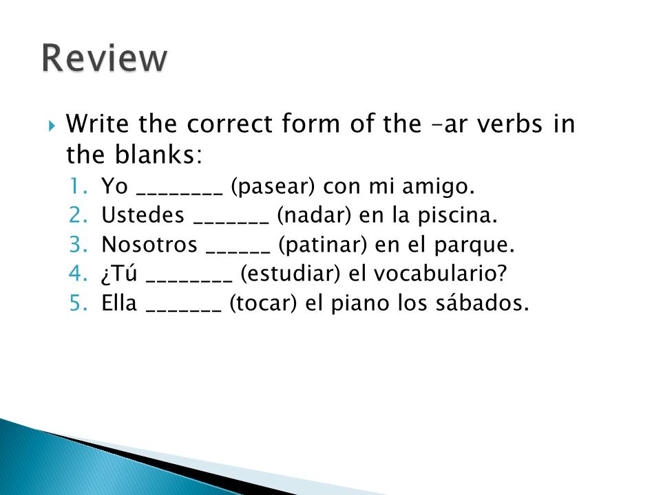 Review Write the correct form of the –ar verbs in the blanks: