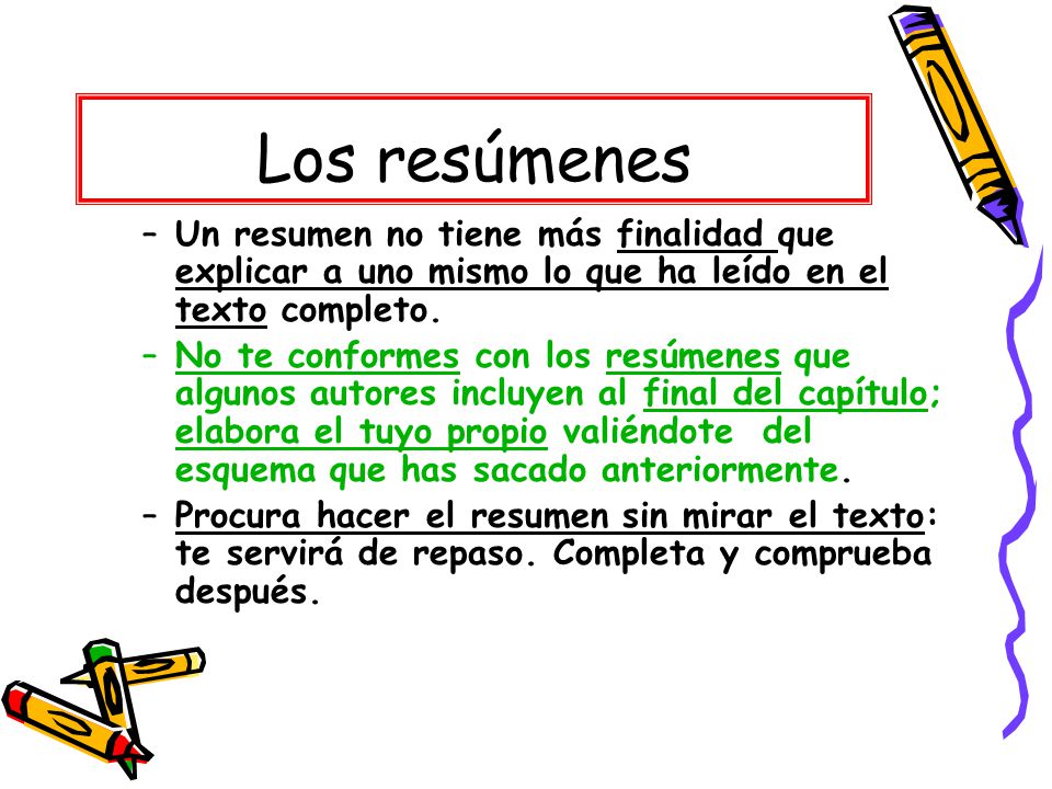 Los resúmenes Un resumen no tiene más finalidad que explicar a uno mismo lo que ha leído en el texto completo.