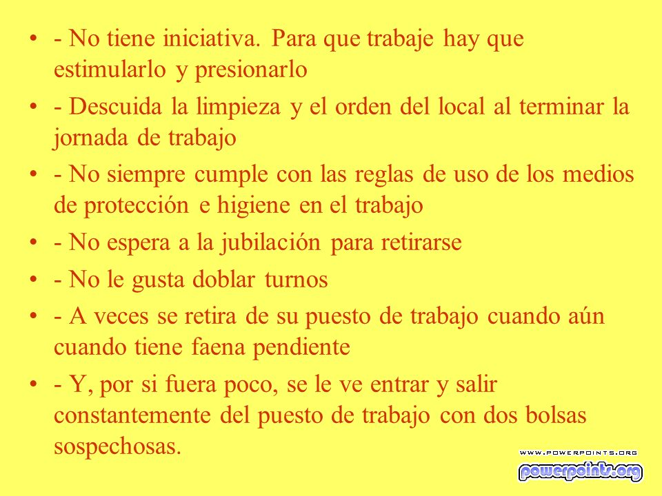 - No tiene iniciativa. Para que trabaje hay que estimularlo y presionarlo