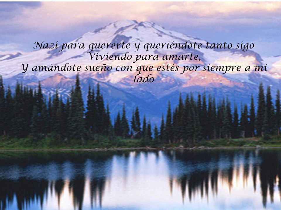 Nazi para quererte y queriéndote tanto sigo Viviendo para amarte,