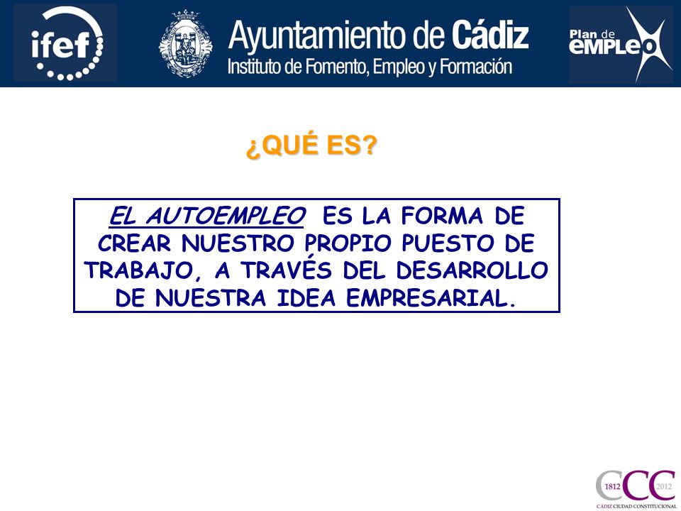 ¿QUÉ ES EL AUTOEMPLEO ES LA FORMA DE CREAR NUESTRO PROPIO PUESTO DE TRABAJO, A TRAVÉS DEL DESARROLLO DE NUESTRA IDEA EMPRESARIAL.