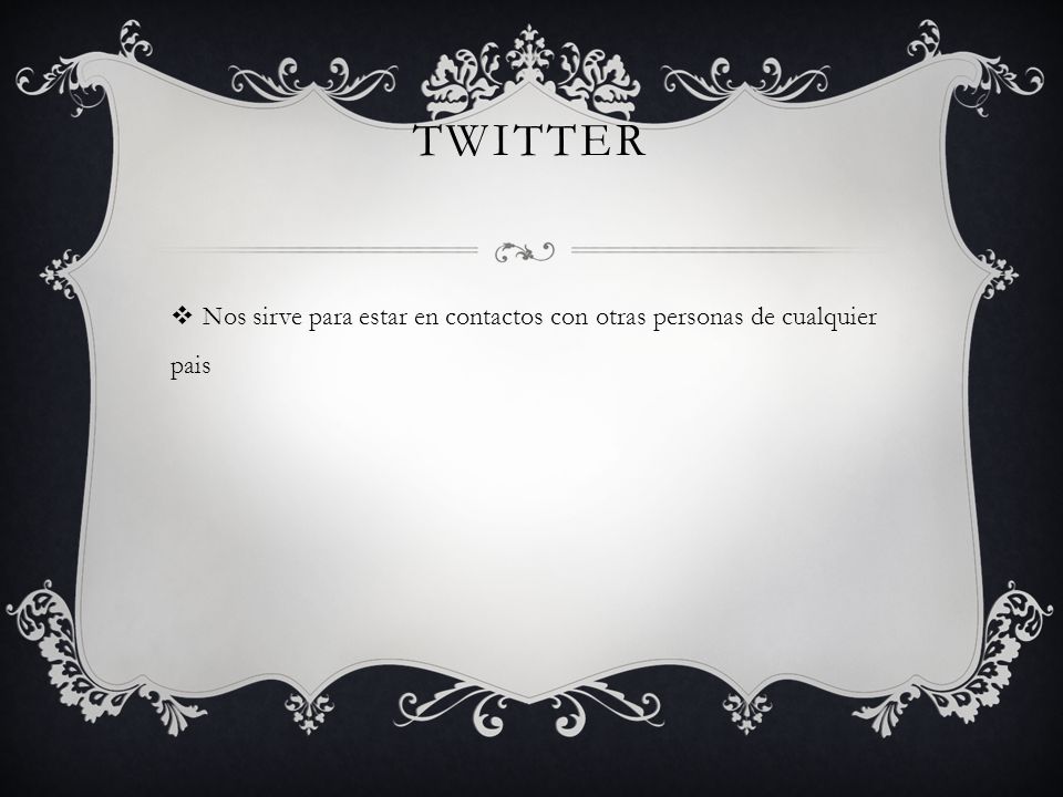 Twitter Nos sirve para estar en contactos con otras personas de cualquier pais