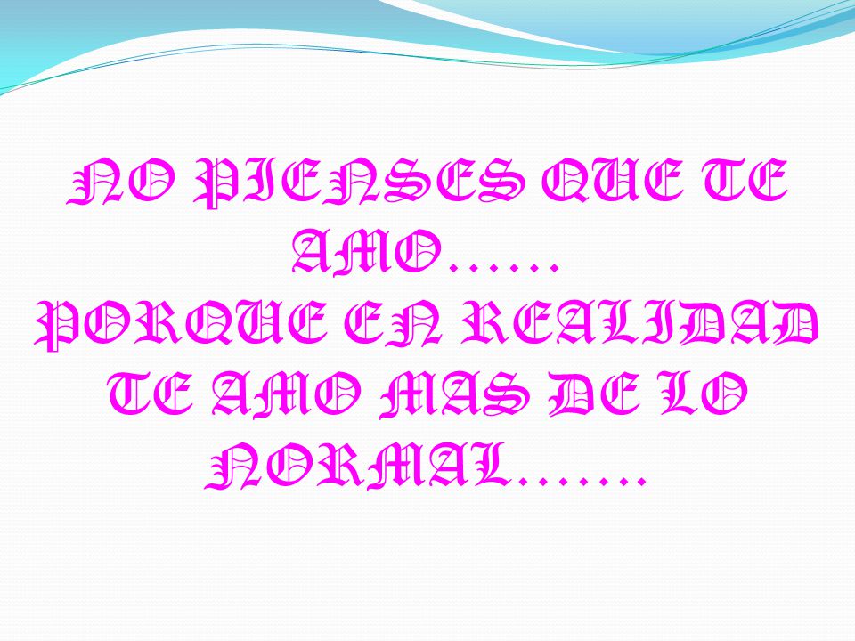 NO PIENSES QUE TE AMO…… PORQUE EN REALIDAD TE AMO MAS DE LO NORMAL…….