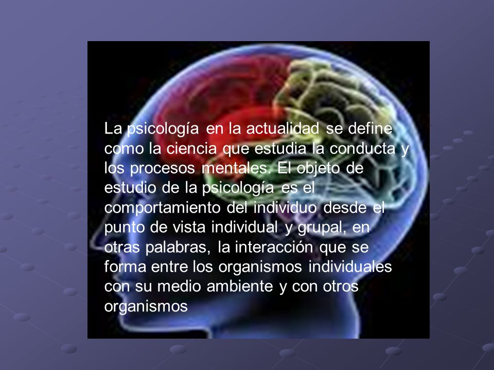 La psicología en la actualidad se define como la ciencia que estudia la conducta y los procesos mentales.