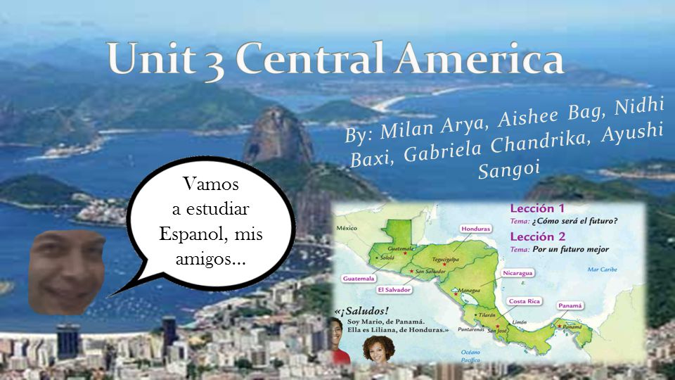 Unit 3 Central America By: Milan Arya, Aishee Bag, Nidhi Baxi, Gabriela Chandrika, Ayushi Sangoi. Vamos.
