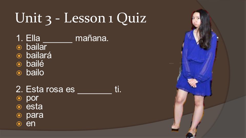 Unit 3 - Lesson 1 Quiz 1. Ella ______ mañana. bailar bailará bailé
