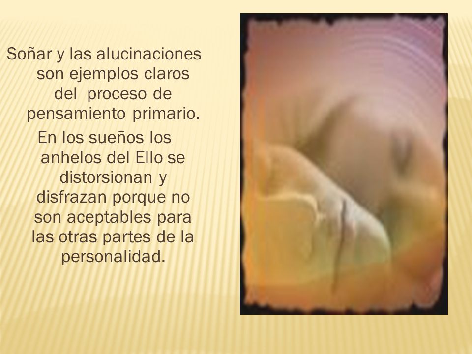 Soñar y las alucinaciones son ejemplos claros del proceso de pensamiento primario.