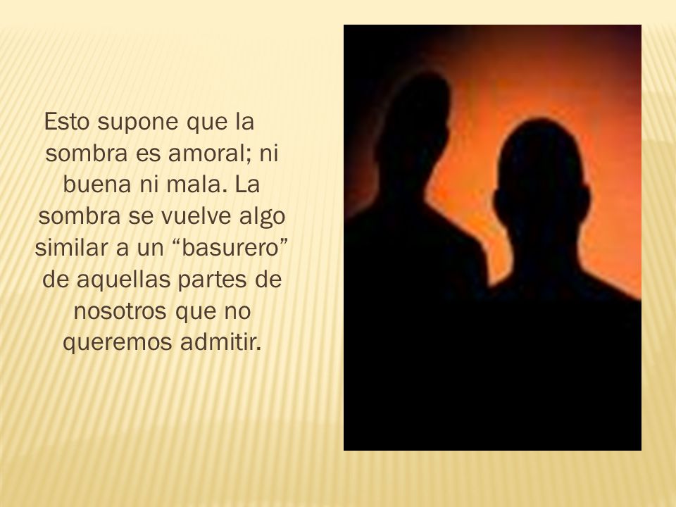 Esto supone que la sombra es amoral; ni buena ni mala
