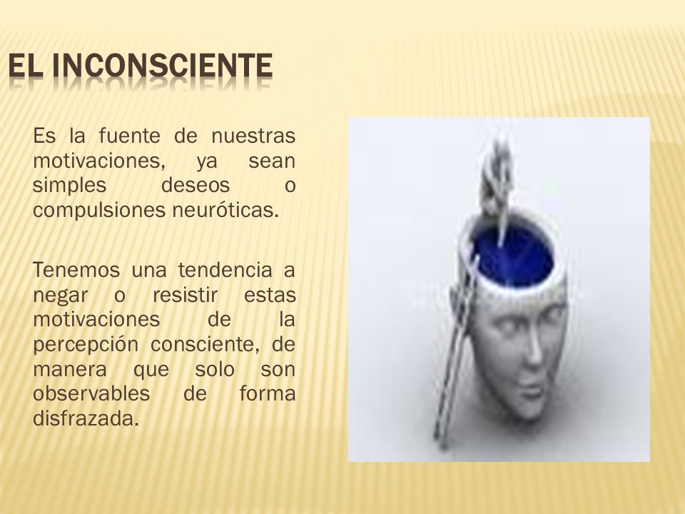 EL INCONSCIENTE Es la fuente de nuestras motivaciones, ya sean simples deseos o compulsiones neuróticas.