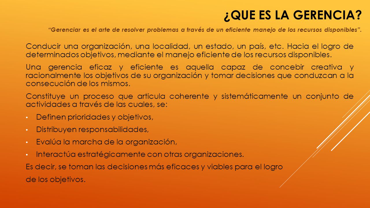 ¿Que es la gerencia Gerenciar es el arte de resolver problemas a través de un eficiente manejo de los recursos disponibles .