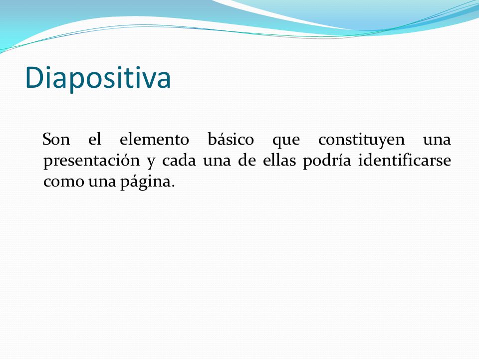 Diapositiva Son el elemento básico que constituyen una presentación y cada una de ellas podría identificarse como una página.