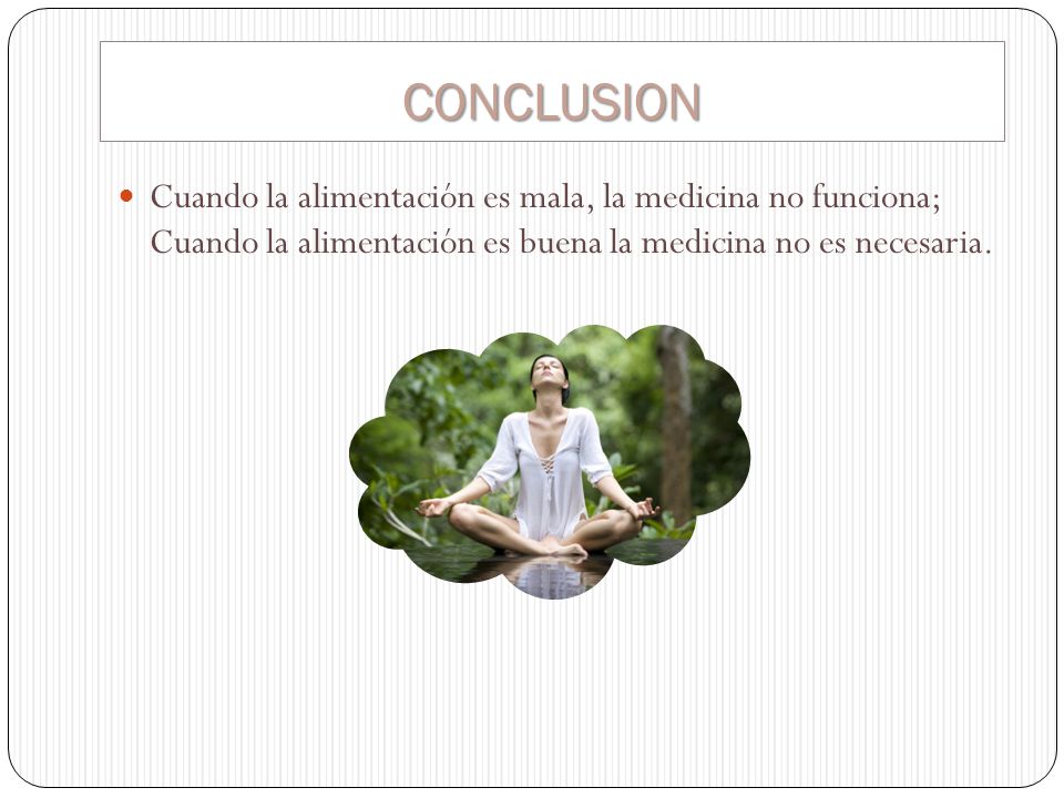 CONCLUSION Cuando la alimentación es mala, la medicina no funciona; Cuando la alimentación es buena la medicina no es necesaria.
