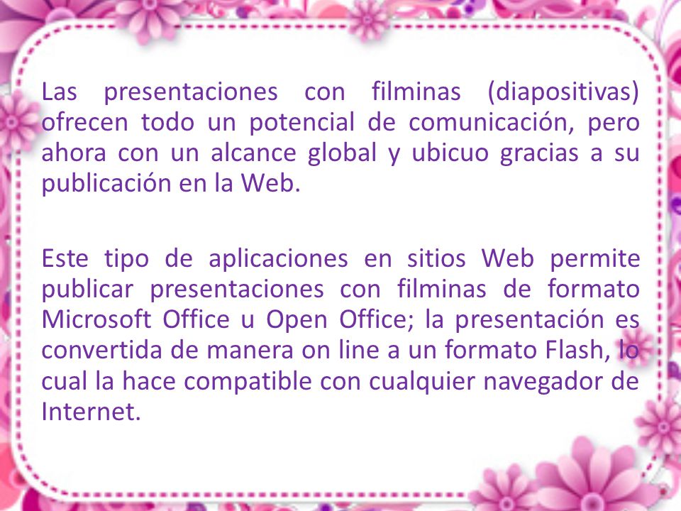 Las presentaciones con filminas (diapositivas) ofrecen todo un potencial de comunicación, pero ahora con un alcance global y ubicuo gracias a su publi­cación en la Web.