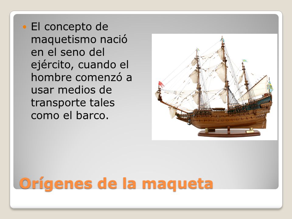 El concepto de maquetismo nació en el seno del ejército, cuando el hombre comenzó a usar medios de transporte tales como el barco.
