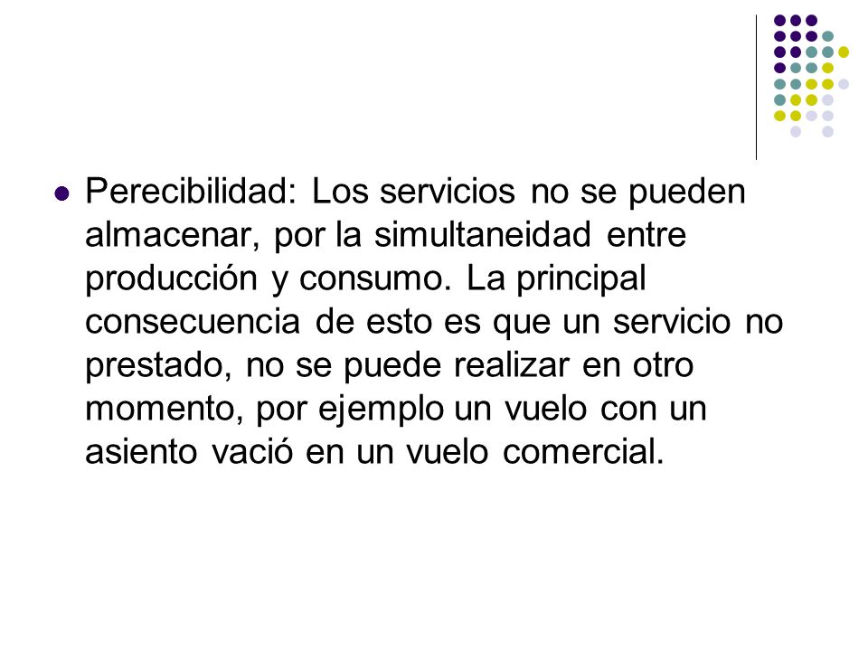 Perecibilidad: Los servicios no se pueden almacenar, por la simultaneidad entre producción y consumo.