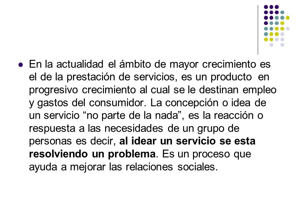 En la actualidad el ámbito de mayor crecimiento es el de la prestación de servicios, es un producto en progresivo crecimiento al cual se le destinan empleo y gastos del consumidor.