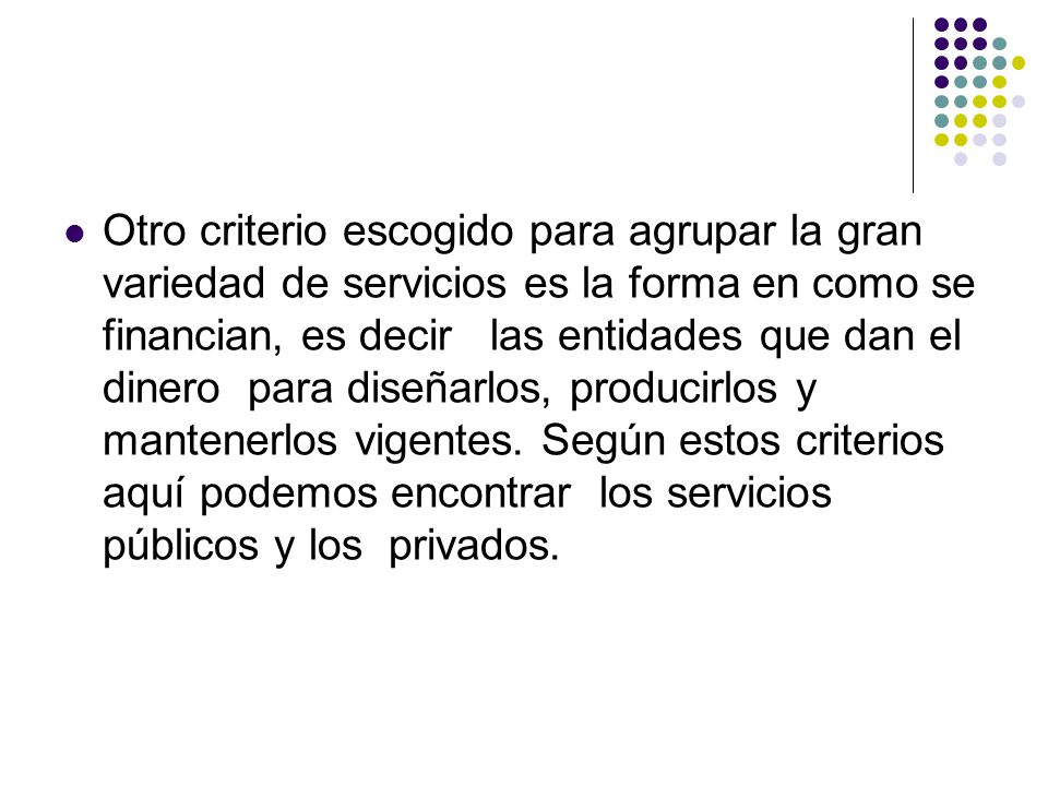 Otro criterio escogido para agrupar la gran variedad de servicios es la forma en como se financian, es decir las entidades que dan el dinero para diseñarlos, producirlos y mantenerlos vigentes.