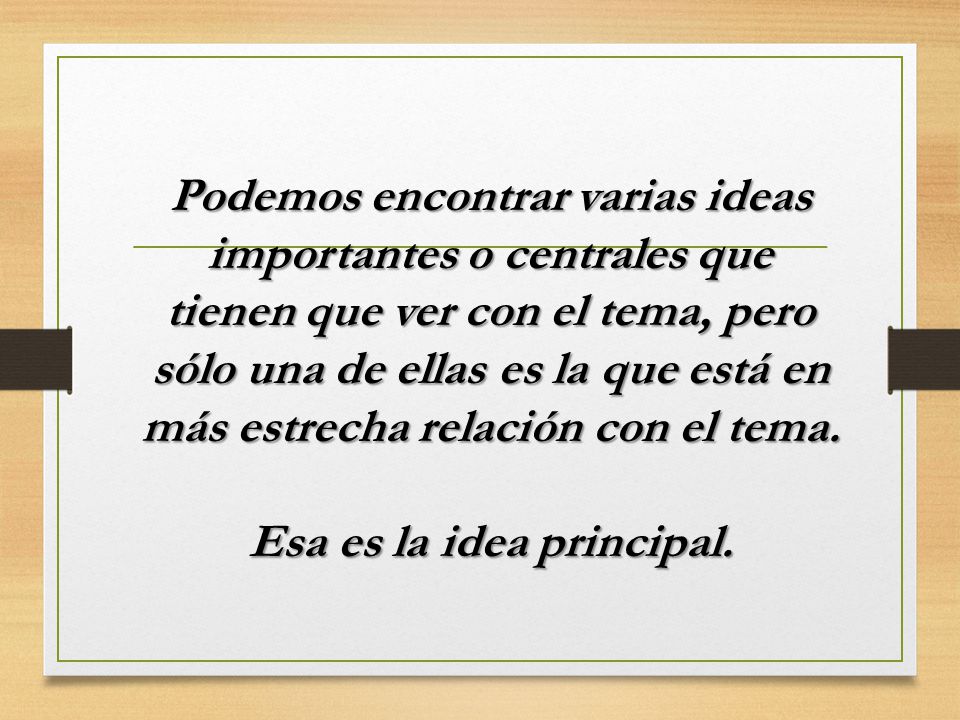 Podemos encontrar varias ideas importantes o centrales que tienen que ver con el tema, pero sólo una de ellas es la que está en más estrecha relación con el tema.