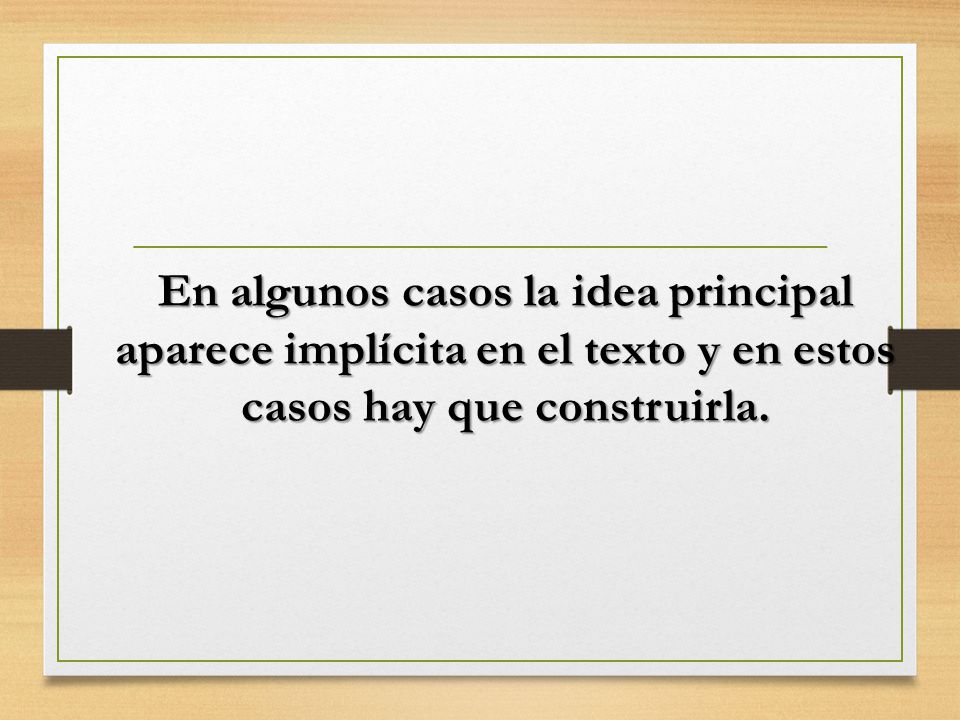 En algunos casos la idea principal aparece implícita en el texto y en estos casos hay que construirla.