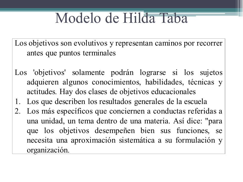 Modelo de Hilda Taba Los objetivos son evolutivos y representan caminos por recorrer antes que puntos terminales.