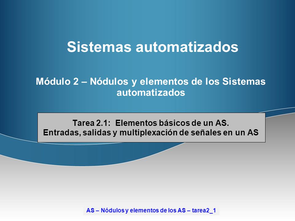 Sistemas automatizados Módulo 2 – Nódulos y elementos de los Sistemas automatizados Tarea 2.1: Elementos básicos de un AS. Entradas, salidas y multiplexación de señales en un AS